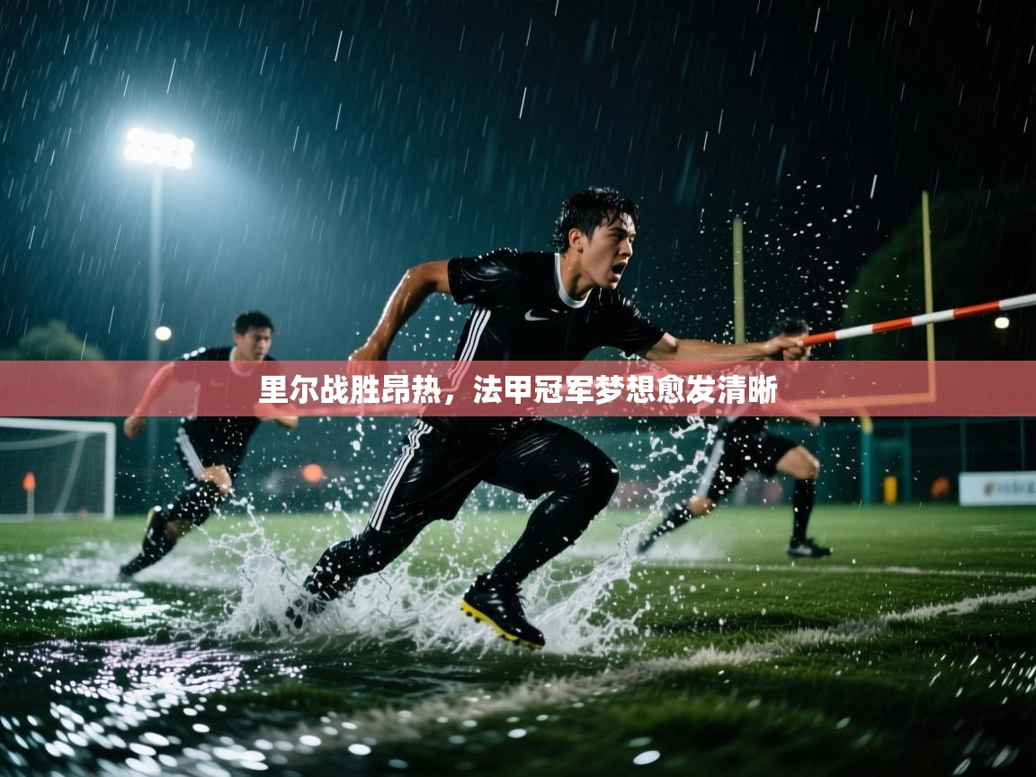 里尔战胜昂热，法甲冠军梦想愈发清晰