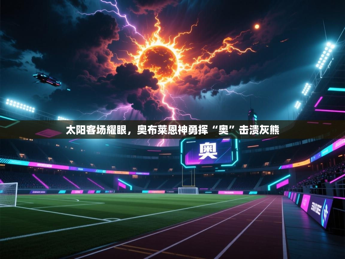 太阳客场耀眼，奥布莱恩神勇挥“奥”击溃灰熊  第2张
