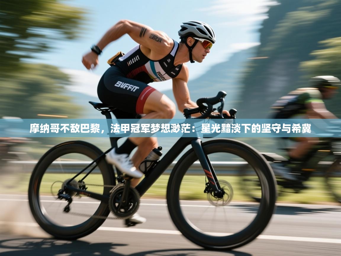 摩纳哥不敌巴黎，法甲冠军梦想渺茫：星光黯淡下的坚守与希冀  第2张