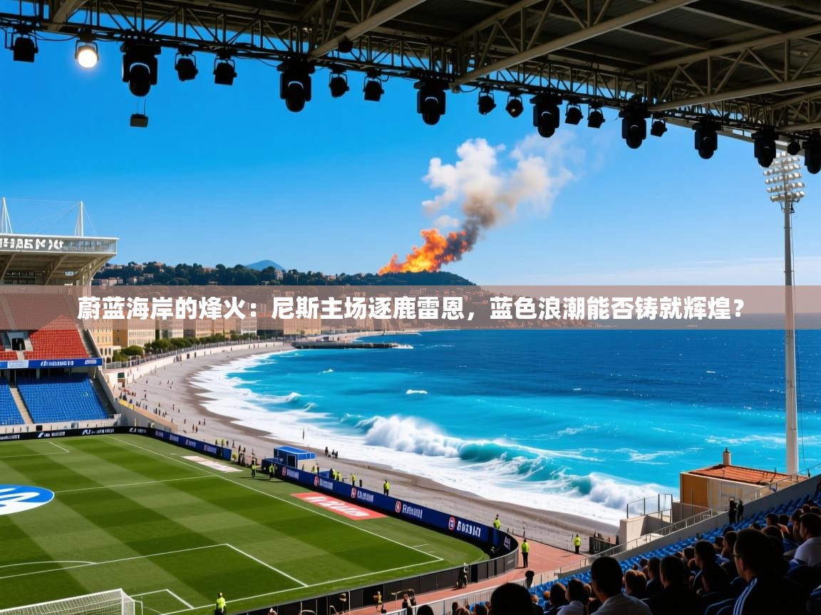 蔚蓝海岸的烽火：尼斯主场逐鹿雷恩，蓝色浪潮能否铸就辉煌？