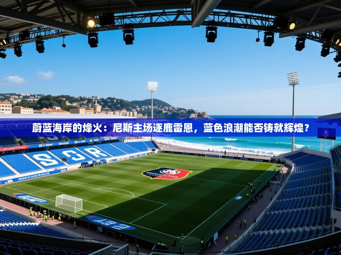 蔚蓝海岸的烽火:尼斯主场逐鹿雷恩,蓝色浪潮能否铸就辉煌? 第2张